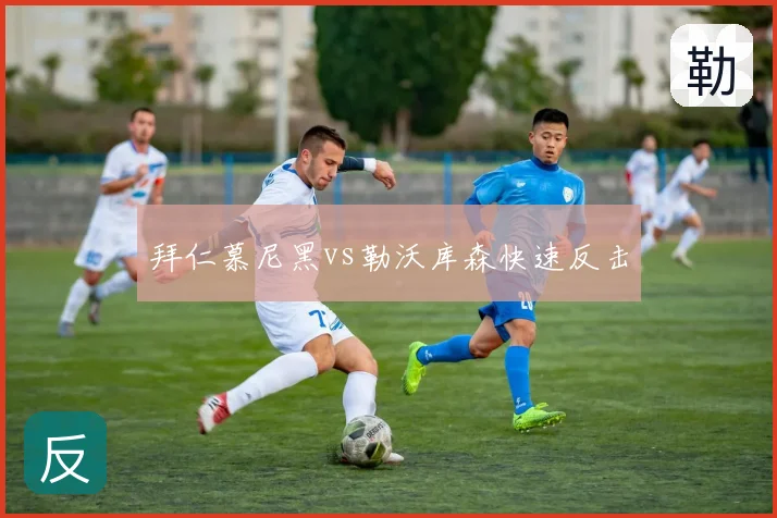 拜仁慕尼黑vs勒沃库森快速反击