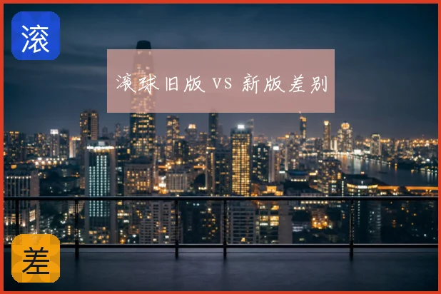 滚球旧版 vs 新版差别