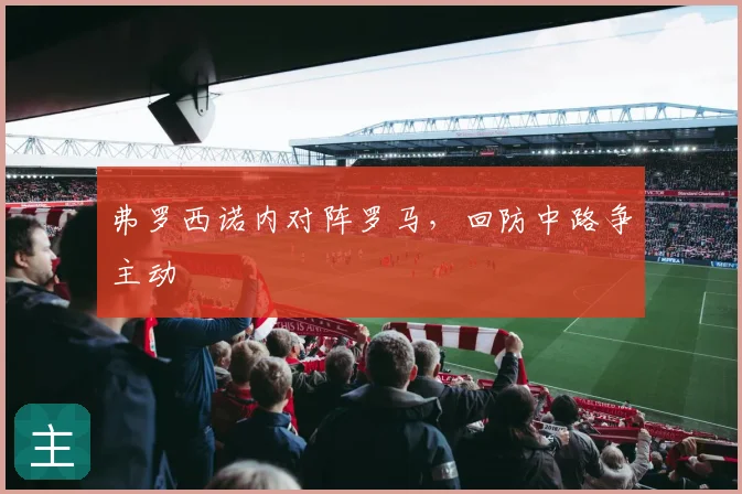 弗罗西诺内对阵罗马，回防中路争主动