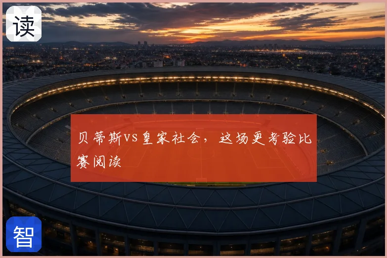 贝蒂斯vs皇家社会，这场更考验比赛阅读
