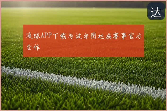 滚球APP下载与波尔图达成赛事官方合作