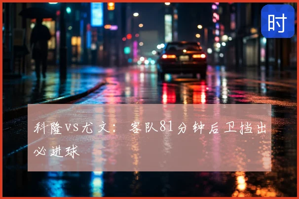 科隆vs尤文:客队81分钟后卫挡出必进球