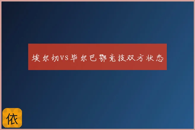 埃尔切vs毕尔巴鄂竞技双方状态