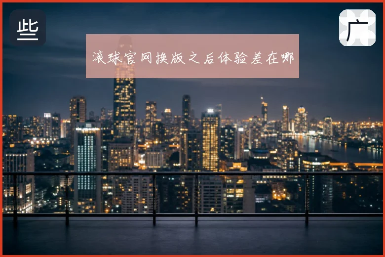 滚球官网换版之后体验差在哪