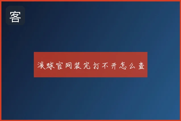 滚球官网装完打不开怎么查