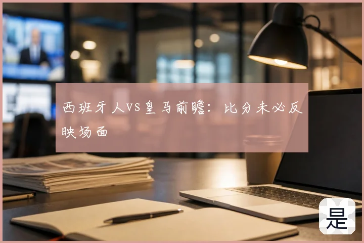 西班牙人vs皇马前瞻:比分未必反映场面