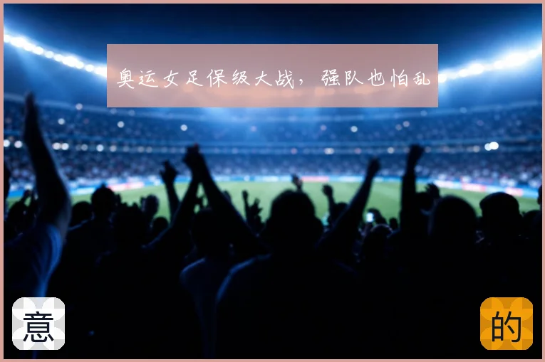 奥运女足保级大战，强队也怕乱