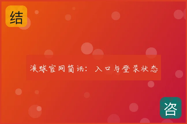 滚球官网简讯：入口与登录状态