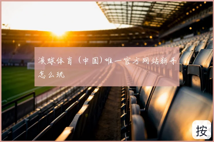 滚球体育 (中国)唯一官方网站新手怎么玩