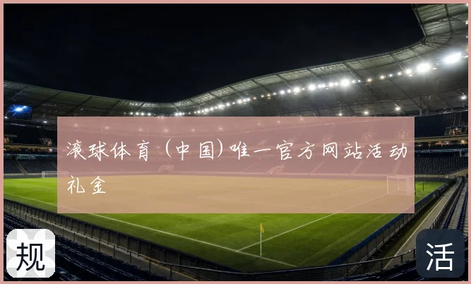 滚球体育 (中国)唯一官方网站活动礼金