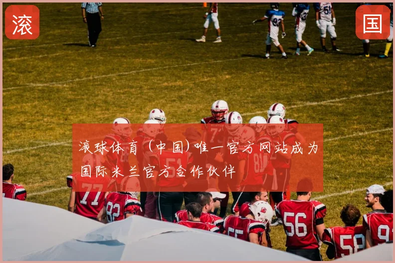 滚球体育 (中国)唯一官方网站成为国际米兰官方合作伙伴